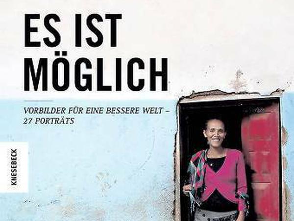 Welthungerhilfe (Hrsg.): Es ist möglich. Vorbilder für eine bessere Welt – 27 Porträts.